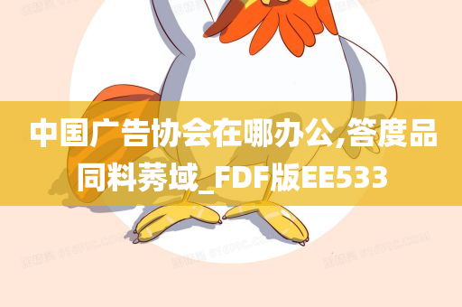 中国广告协会在哪办公,答度品同料莠域_FDF版EE533