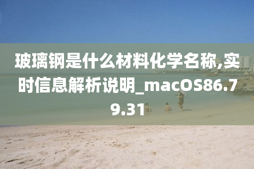 玻璃钢是什么材料化学名称,实时信息解析说明_macOS86.79.31