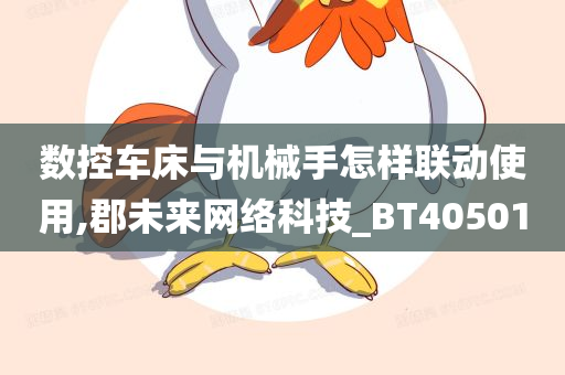 数控车床与机械手怎样联动使用,郡未来网络科技_BT405010