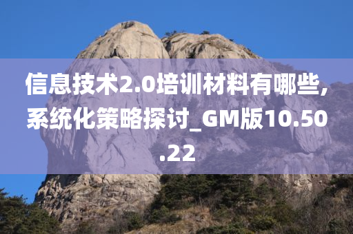 信息技术2.0培训材料有哪些,系统化策略探讨_GM版10.50.22