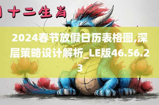 2024春节放假日历表格图,深层策略设计解析_LE版46.56.23