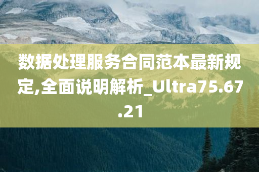 数据处理服务合同范本最新规定,全面说明解析_Ultra75.67.21