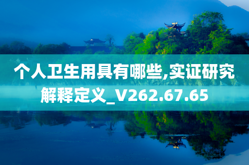 个人卫生用具有哪些,实证研究解释定义_V262.67.65