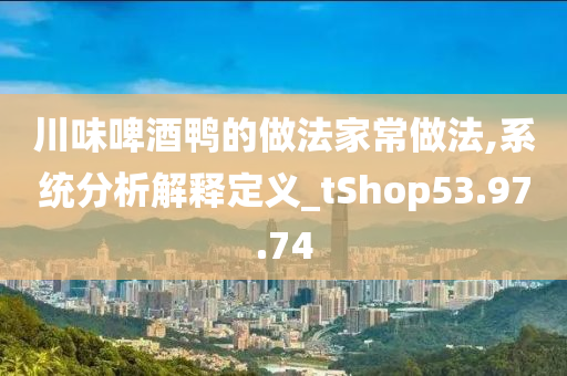 川味啤酒鸭的做法家常做法,系统分析解释定义_tShop53.97.74