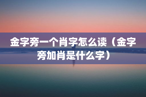 金字旁一个肖字怎么读（金字旁加肖是什么字）