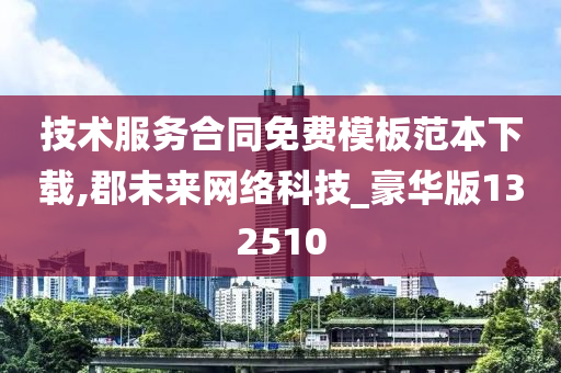 技术服务合同免费模板范本下载,郡未来网络科技_豪华版132510