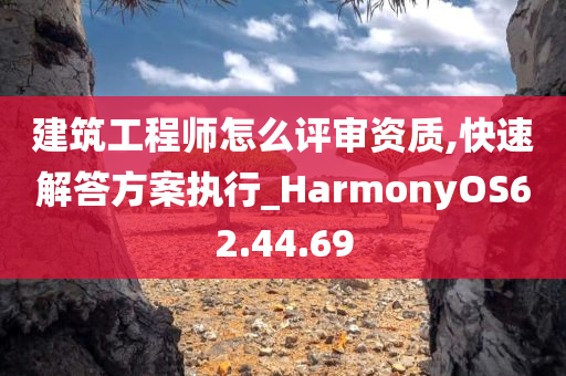 建筑工程师怎么评审资质,快速解答方案执行_HarmonyOS62.44.69