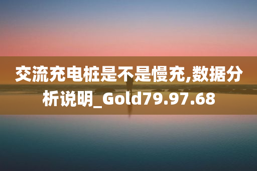 交流充电桩是不是慢充,数据分析说明_Gold79.97.68