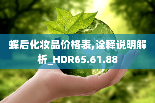 蝶后化妆品价格表,诠释说明解析_HDR65.61.88