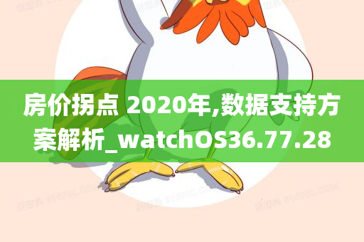 房价拐点 2020年,数据支持方案解析_watchOS36.77.28