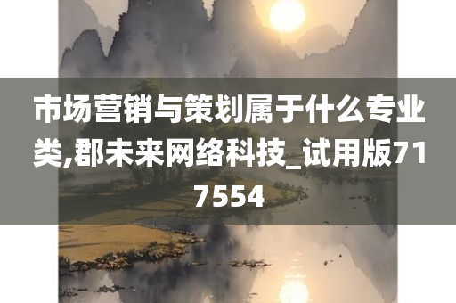 市场营销与策划属于什么专业类,郡未来网络科技_试用版717554