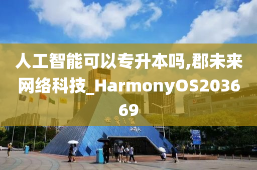 人工智能可以专升本吗,郡未来网络科技_HarmonyOS203669