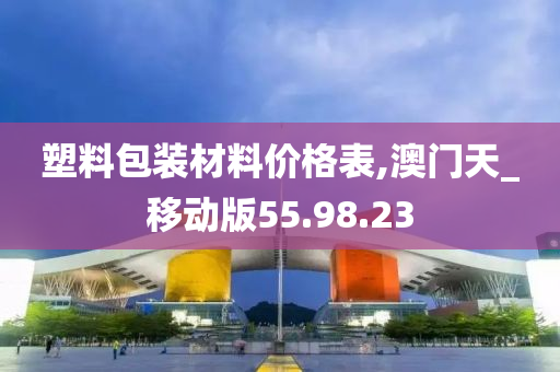 塑料包装材料价格表,澳门天_移动版55.98.23