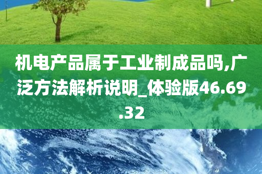 机电产品属于工业制成品吗,广泛方法解析说明_体验版46.69.32