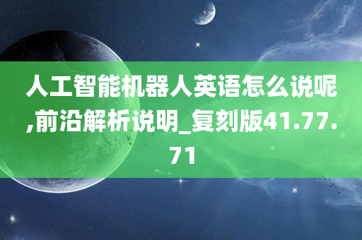 人工智能机器人英语怎么说呢,前沿解析说明_复刻版41.77.71