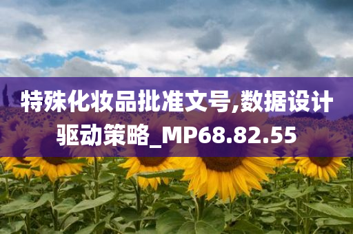 特殊化妆品批准文号,数据设计驱动策略_MP68.82.55