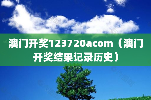 澳门开奖123720acom（澳门开奖结果记录历史）