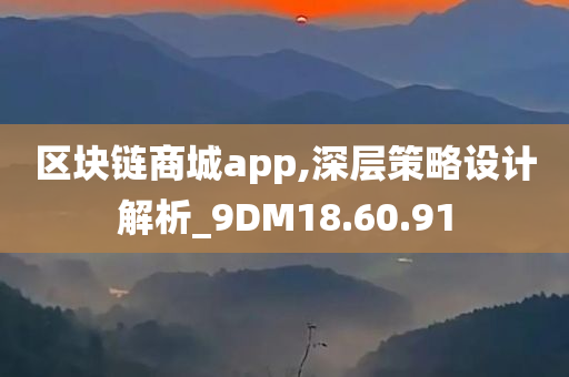 区块链商城app,深层策略设计解析_9DM18.60.91