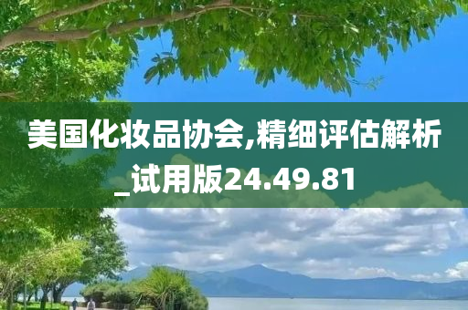 美国化妆品协会,精细评估解析_试用版24.49.81