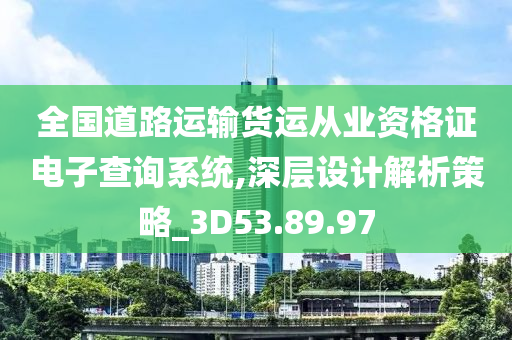 全国道路运输货运从业资格证电子查询系统,深层设计解析策略_3D53.89.97