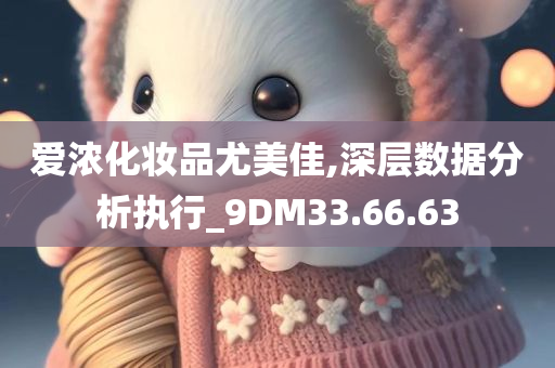 爱浓化妆品尤美佳,深层数据分析执行_9DM33.66.63