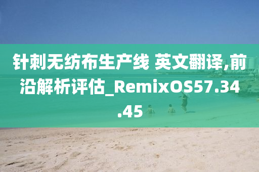 针刺无纺布生产线 英文翻译,前沿解析评估_RemixOS57.34.45