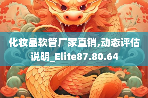 化妆品软管厂家直销,动态评估说明_Elite87.80.64