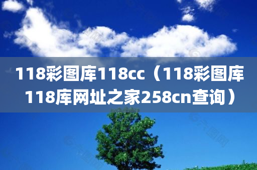 118彩图库118cc（118彩图库118库网址之家258cn查询）