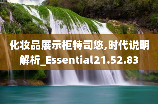 化妆品展示柜特司悠,时代说明解析_Essential21.52.83