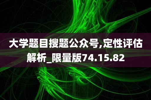 大学题目搜题公众号,定性评估解析_限量版74.15.82