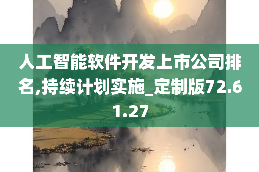 人工智能软件开发上市公司排名,持续计划实施_定制版72.61.27