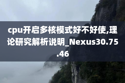 cpu开启多核模式好不好使,理论研究解析说明_Nexus30.75.46