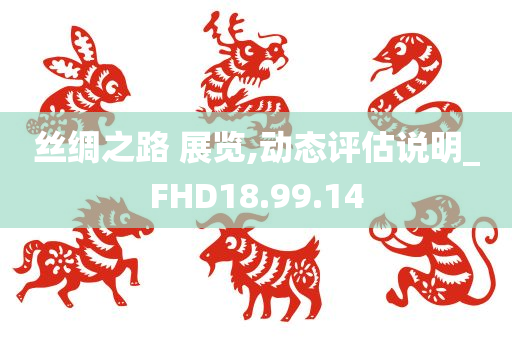 丝绸之路 展览,动态评估说明_FHD18.99.14