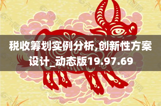 税收筹划实例分析,创新性方案设计_动态版19.97.69