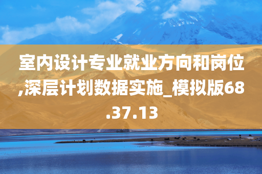 室内设计专业就业方向和岗位,深层计划数据实施_模拟版68.37.13