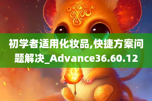 初学者适用化妆品,快捷方案问题解决_Advance36.60.12