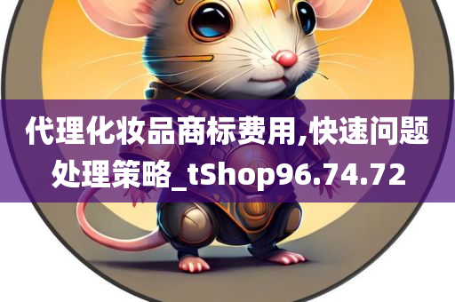 代理化妆品商标费用,快速问题处理策略_tShop96.74.72