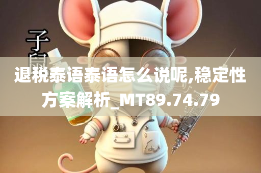 退税泰语泰语怎么说呢,稳定性方案解析_MT89.74.79