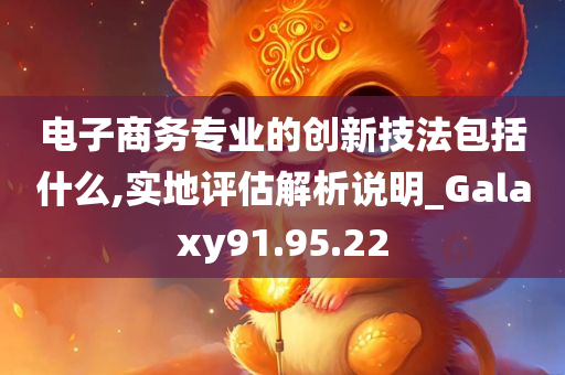 电子商务专业的创新技法包括什么,实地评估解析说明_Galaxy91.95.22