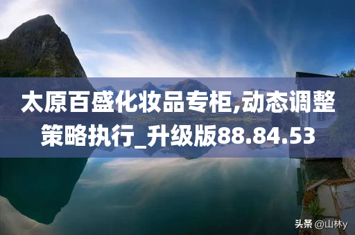 太原百盛化妆品专柜,动态调整策略执行_升级版88.84.53