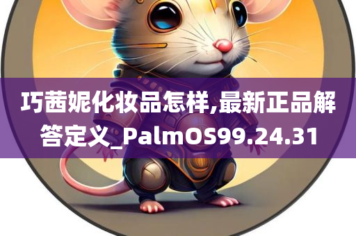 巧茜妮化妆品怎样,最新正品解答定义_PalmOS99.24.31