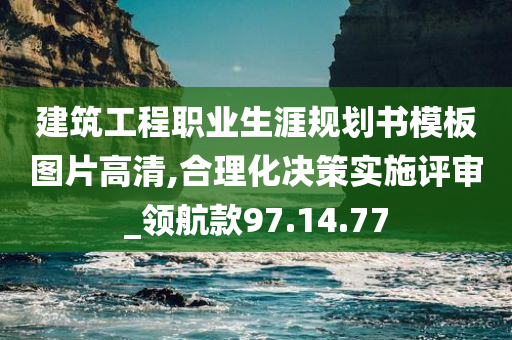 建筑工程职业生涯规划书模板图片高清,合理化决策实施评审_领航款97.14.77