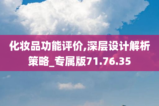 化妆品功能评价,深层设计解析策略_专属版71.76.35