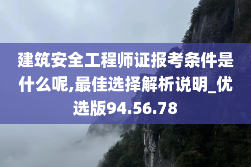 建筑安全工程师证报考条件是什么呢,最佳选择解析说明_优选版94.56.78