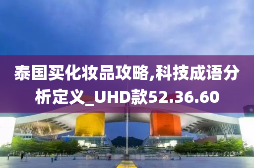 泰国买化妆品攻略,科技成语分析定义_UHD款52.36.60