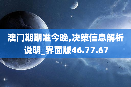 澳门期期准今晚,决策信息解析说明_界面版46.77.67