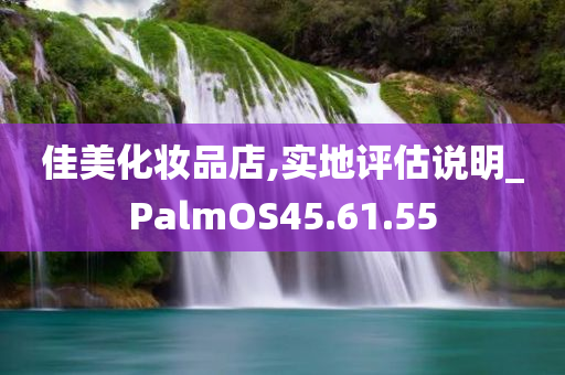 佳美化妆品店,实地评估说明_PalmOS45.61.55