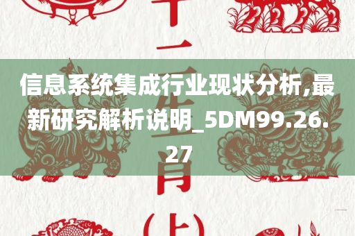 信息系统集成行业现状分析,最新研究解析说明_5DM99.26.27