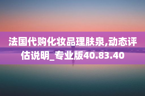 法国代购化妆品理肤泉,动态评估说明_专业版40.83.40