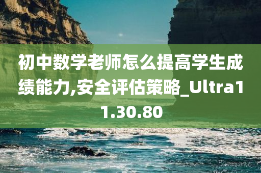 初中数学老师怎么提高学生成绩能力,安全评估策略_Ultra11.30.80